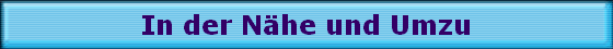 In der N�he und Umzu